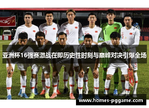 亚洲杯16强赛激战在即历史性时刻与巅峰对决引爆全场