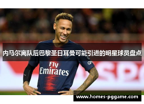 内马尔离队后巴黎圣日耳曼可能引进的明星球员盘点 内马尔离队后巴黎圣日耳曼可能引进的明星球员盘点
