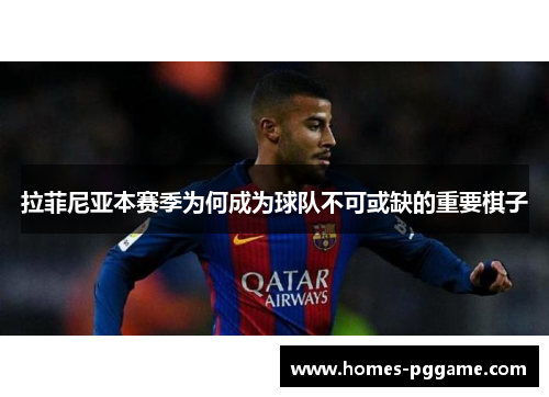 拉菲尼亚本赛季为何成为球队不可或缺的重要棋子