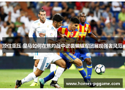 顶住重压 皇马如何在焦灼战中逆袭蝙蝠军团展现强者风范 顶住重压 皇马如何在焦灼战中逆袭蝙蝠军团展现强者风范