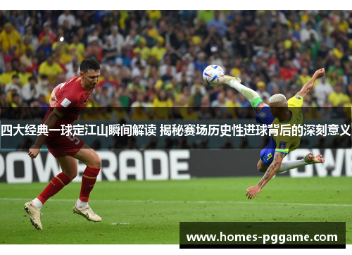 四大经典一球定江山瞬间解读 揭秘赛场历史性进球背后的深刻意义