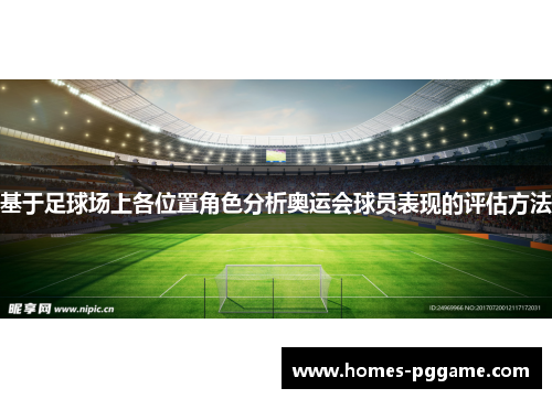 基于足球场上各位置角色分析奥运会球员表现的评估方法 基于足球场上各位置角色分析奥运会球员表现的评估方法