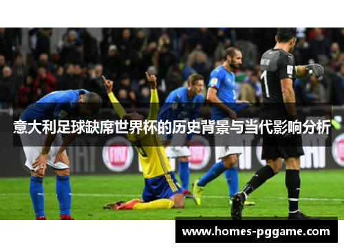 意大利足球缺席世界杯的历史背景与当代影响分析 意大利足球缺席世界杯的历史背景与当代影响分析