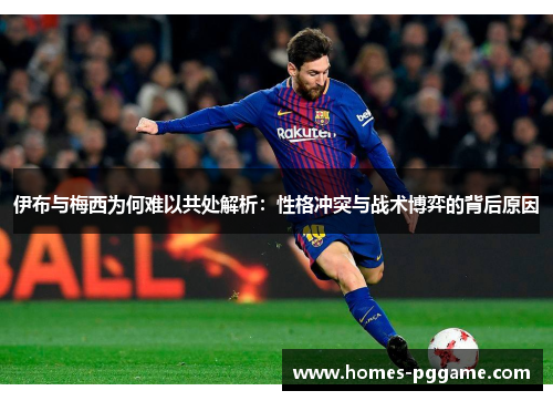 伊布与梅西为何难以共处解析:性格冲突与战术博弈的背后原因 伊布与梅西为何难以共处解析:性格冲突与战术博弈的背后原因