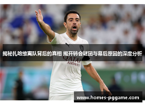 揭秘扎哈维离队背后的真相 揭开转会谜团与幕后原因的深度分析