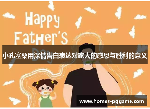 小孔塞桑用深情告白表达对家人的感恩与胜利的意义 小孔塞桑用深情告白表达对家人的感恩与胜利的意义