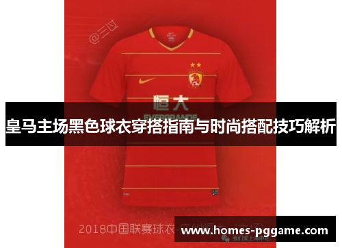 皇马主场黑色球衣穿搭指南与时尚搭配技巧解析