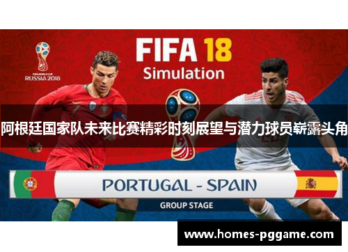 阿根廷国家队未来比赛精彩时刻展望与潜力球员崭露头角