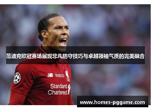 范迪克欧冠赛场展现非凡防守技巧与卓越领袖气质的完美融合 范迪克欧冠赛场展现非凡防守技巧与卓越领袖气质的完美融合