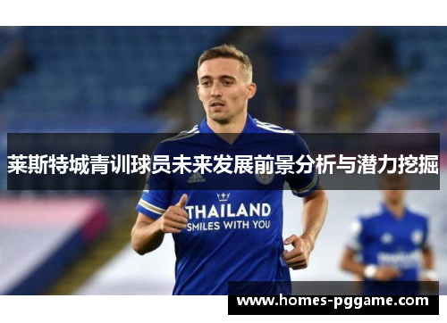 莱斯特城青训球员未来发展前景分析与潜力挖掘 莱斯特城青训球员未来发展前景分析与潜力挖掘