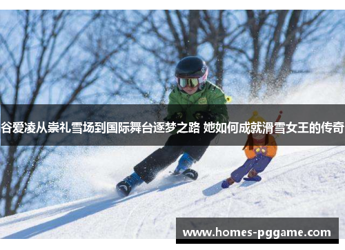 谷爱凌从崇礼雪场到国际舞台逐梦之路 她如何成就滑雪女王的传奇 谷爱凌从崇礼雪场到国际舞台逐梦之路 她如何成就滑雪女王的传奇
