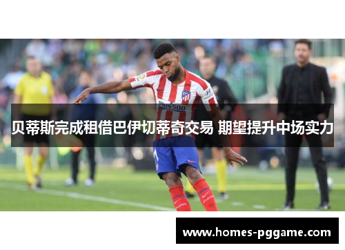 贝蒂斯完成租借巴伊切蒂奇交易 期望提升中场实力 贝蒂斯完成租借巴伊切蒂奇交易 期望提升中场实力