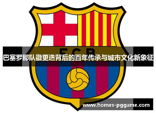 巴塞罗那队徽更迭背后的百年传承与城市文化新象征
