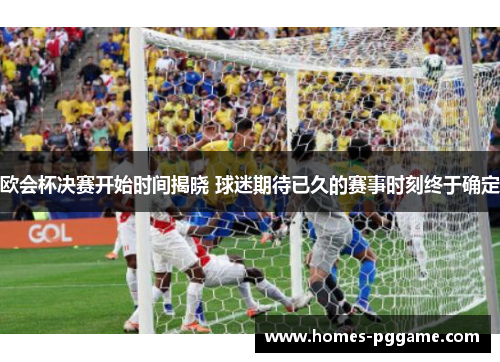 欧会杯决赛开始时间揭晓 球迷期待已久的赛事时刻终于确定