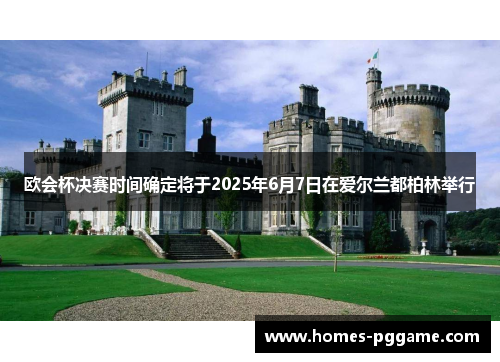 欧会杯决赛时间确定将于2025年6月7日在爱尔兰都柏林举行