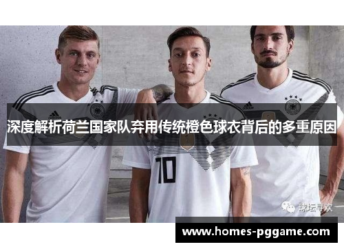 深度解析荷兰国家队弃用传统橙色球衣背后的多重原因
