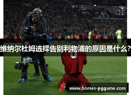 维纳尔杜姆选择告别利物浦的原因是什么？