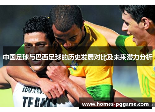 中国足球与巴西足球的历史发展对比及未来潜力分析