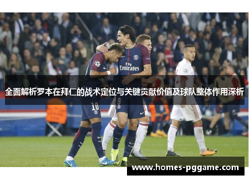 全面解析罗本在拜仁的战术定位与关键贡献价值及球队整体作用深析 全面解析罗本在拜仁的战术定位与关键贡献价值及球队整体作用深析