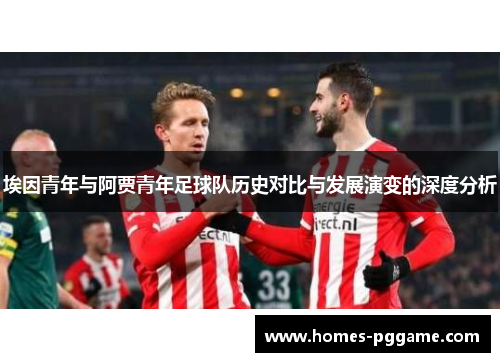 埃因青年与阿贾青年足球队历史对比与发展演变的深度分析