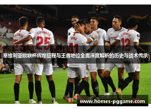 塞维利亚欧联杯辉煌征程与王者地位全面深度解析的历史与战术传承