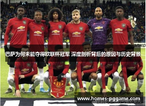 巴萨为何未能夺得欧联杯冠军 深度剖析背后的原因与历史背景
