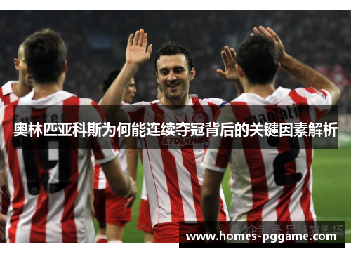 奥林匹亚科斯为何能连续夺冠背后的关键因素解析