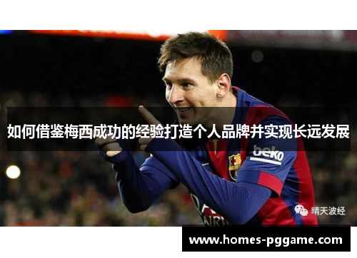 如何借鉴梅西成功的经验打造个人品牌并实现长远发展