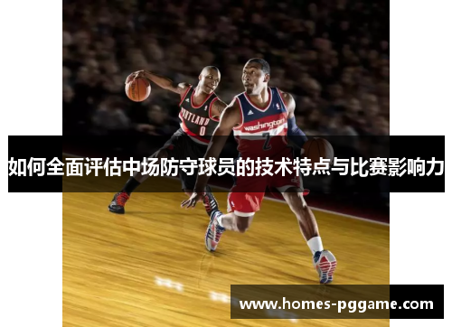 如何全面评估中场防守球员的技术特点与比赛影响力