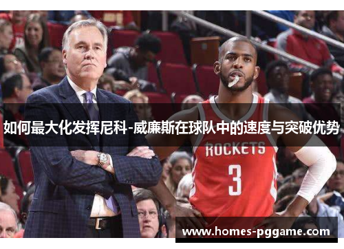 如何最大化发挥尼科-威廉斯在球队中的速度与突破优势