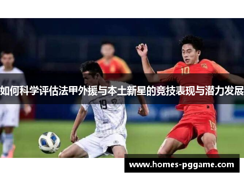 如何科学评估法甲外援与本土新星的竞技表现与潜力发展