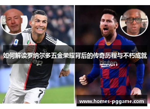 如何解读罗纳尔多五金荣耀背后的传奇历程与不朽成就