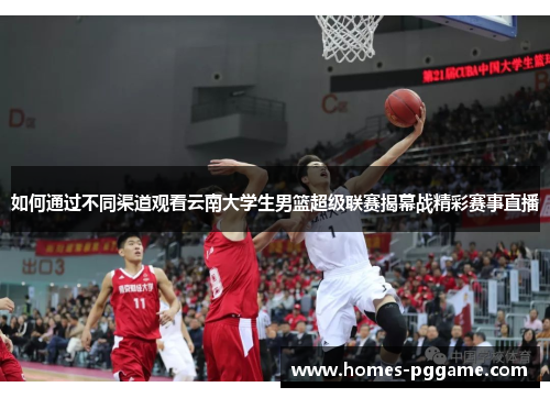 如何通过不同渠道观看云南大学生男篮超级联赛揭幕战精彩赛事直播