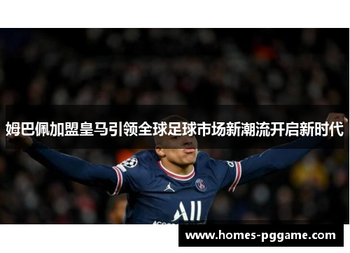 姆巴佩加盟皇马引领全球足球市场新潮流开启新时代