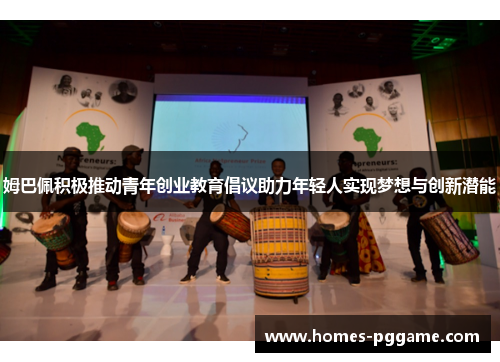 姆巴佩积极推动青年创业教育倡议助力年轻人实现梦想与创新潜能
