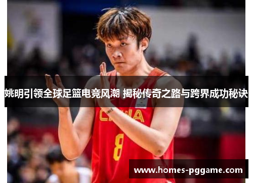 姚明引领全球足篮电竞风潮 揭秘传奇之路与跨界成功秘诀