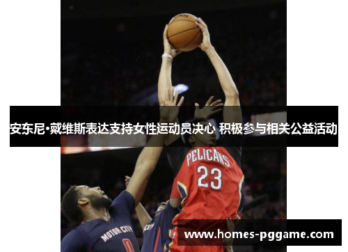 安东尼·戴维斯表达支持女性运动员决心 积极参与相关公益活动