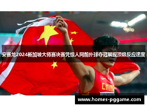 安赛龙2024新加坡大师赛决赛凭惊人网前扑球夺冠展现顶级反应速度