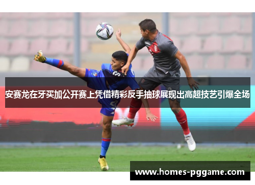 安赛龙在牙买加公开赛上凭借精彩反手抽球展现出高超技艺引爆全场