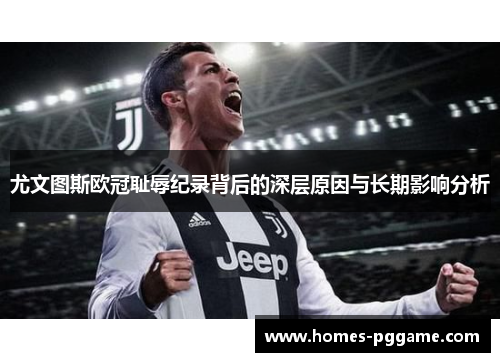 尤文图斯欧冠耻辱纪录背后的深层原因与长期影响分析